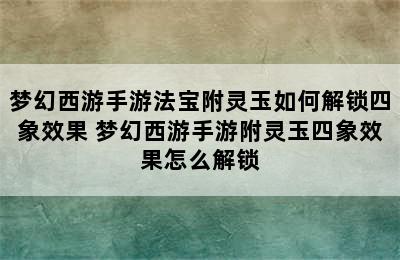 梦幻西游手游法宝附灵玉如何解锁四象效果 梦幻西游手游附灵玉四象效果怎么解锁